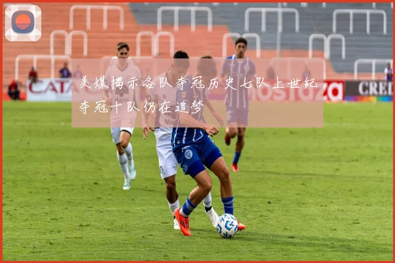 美媒揭示各队夺冠历史七队上世纪夺冠十队仍在追梦
