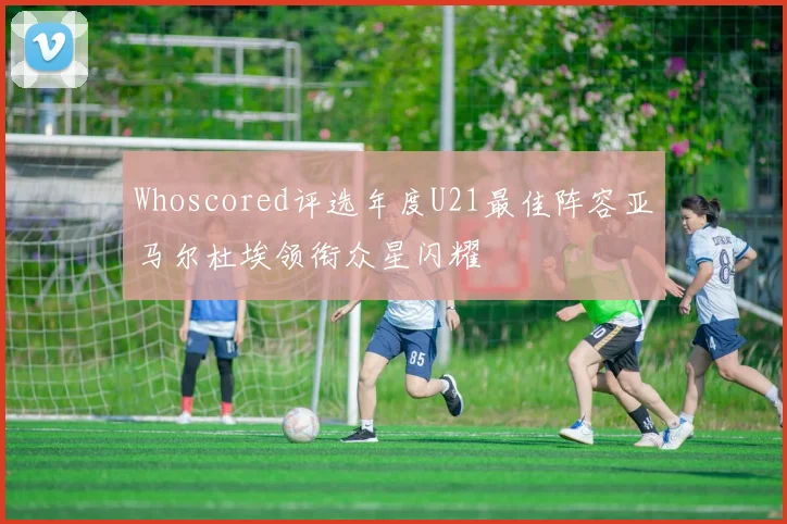 Whoscored评选年度U21最佳阵容亚马尔杜埃领衔众星闪耀
