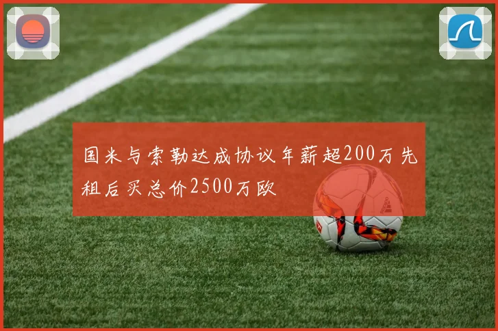 国米与索勒达成协议年薪超200万先租后买总价2500万欧