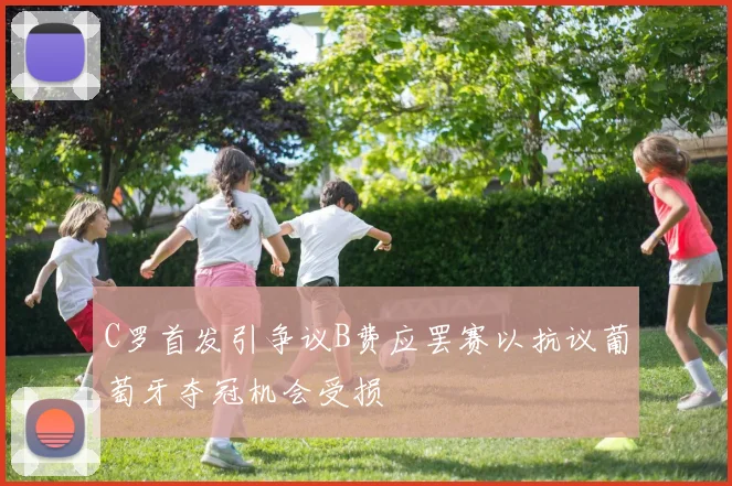 C罗首发引争议B费应罢赛以抗议葡萄牙夺冠机会受损