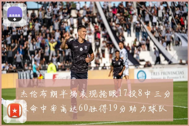 杰伦布朗半场表现抢眼17投8中三分球命中率高达60独得19分助力球队