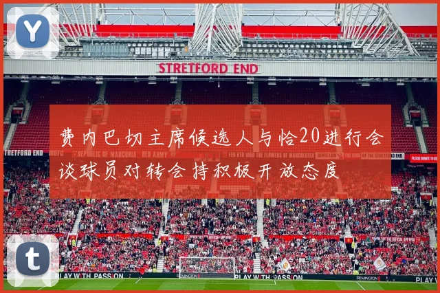 费内巴切主席候选人与恰20进行会谈球员对转会持积极开放态度