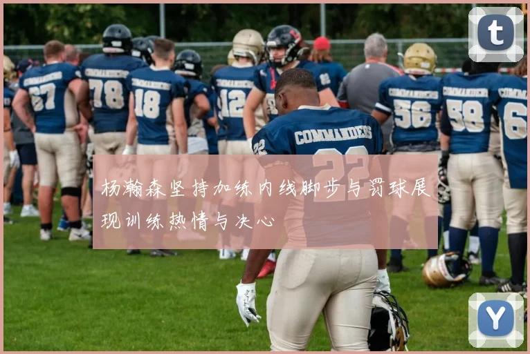 杨瀚森坚持加练内线脚步与罚球展现训练热情与决心