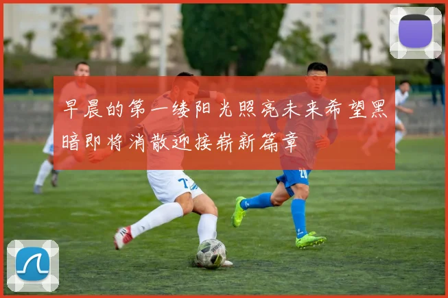 早晨的第一缕阳光照亮未来希望黑暗即将消散迎接崭新篇章