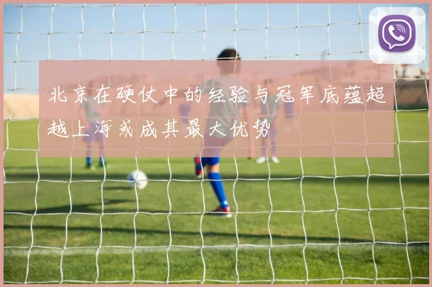 北京在硬仗中的经验与冠军底蕴超越上海或成其最大优势