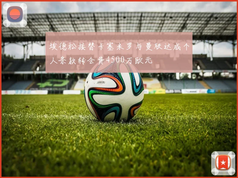 埃德松接替卡塞米罗与曼联达成个人条款转会费4500万欧元