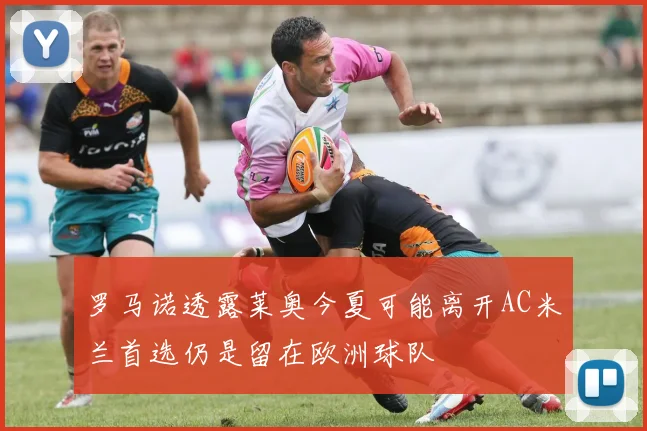 罗马诺透露莱奥今夏可能离开AC米兰首选仍是留在欧洲球队