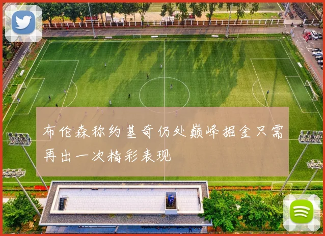 布伦森称约基奇仍处巅峰掘金只需再出一次精彩表现