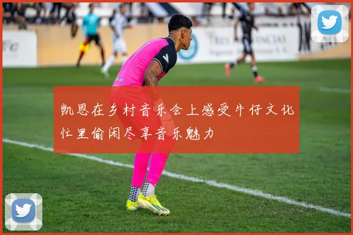凯恩在乡村音乐会上感受牛仔文化忙里偷闲尽享音乐魅力