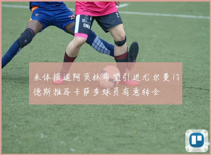 米体报道阿莫林希望引进尤尔曼门德斯推荐卡萨多球员有意转会